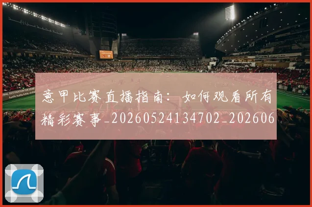 意甲比赛直播指南:如何观看所有精彩赛事_20260524134702_20260609193256