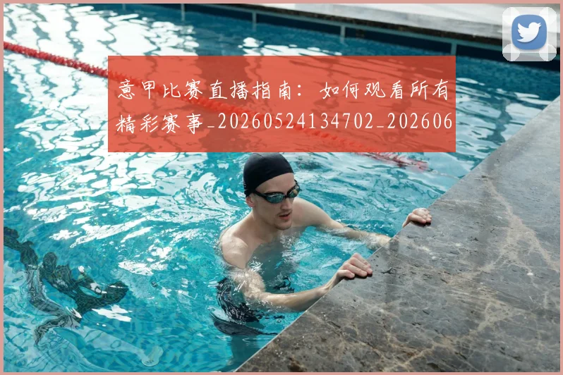 意甲比赛直播指南：如何观看所有精彩赛事_20260524134702_20260609193256