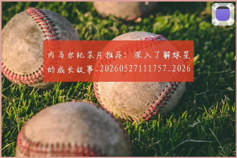 内马尔纪录片推荐:深入了解球星的成长故事_20260527111757_20260608143007