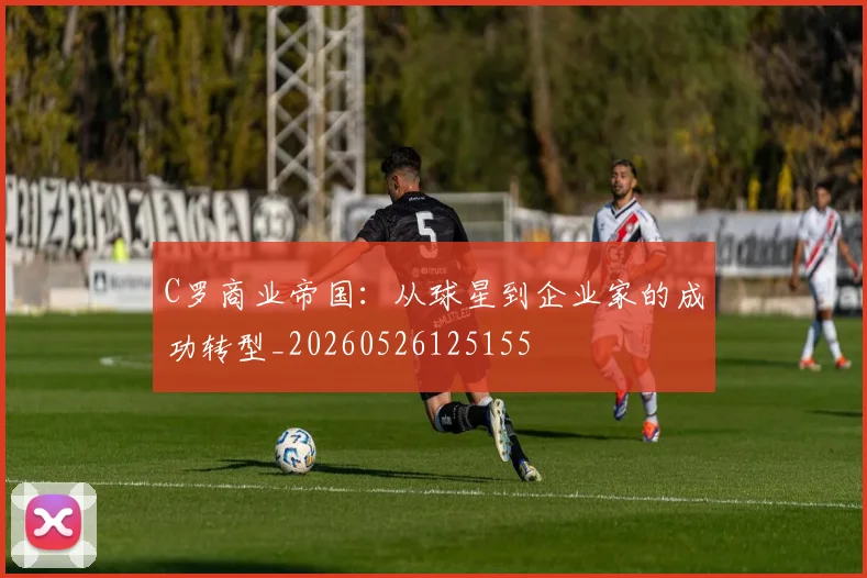 C罗商业帝国：从球星到企业家的成功转型_20260526125155