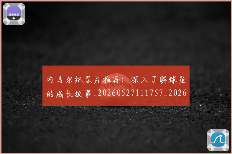 内马尔纪录片推荐:深入了解球星的成长故事_20260527111757_20260608143007