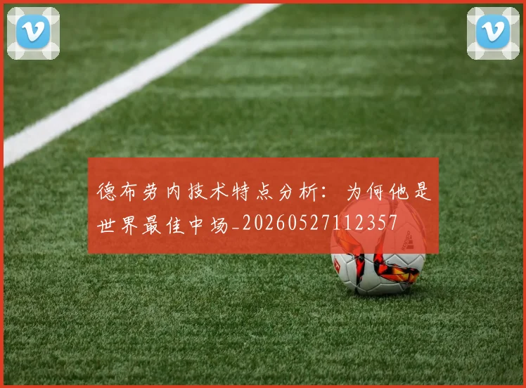 德布劳内技术特点分析:为何他是世界最佳中场_20260527112357