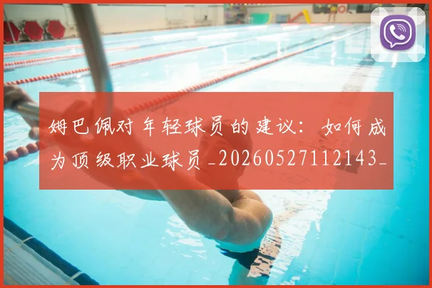 姆巴佩对年轻球员的建议:如何成为顶级职业球员_20260527112143_20260609170549